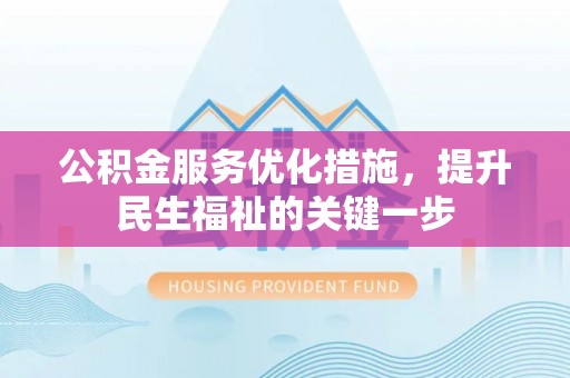 江西公积金服务优化措施，提升民生福祉的关键一步
