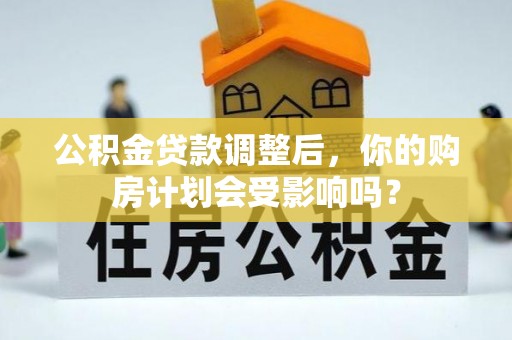 江西公积金贷款调整后，你的购房计划会受影响吗？