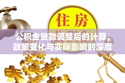 江西公积金贷款调整后的计算，政策变化与实际影响的深度解析