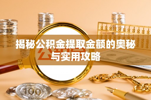江西揭秘公积金提取金额的奥秘与实用攻略