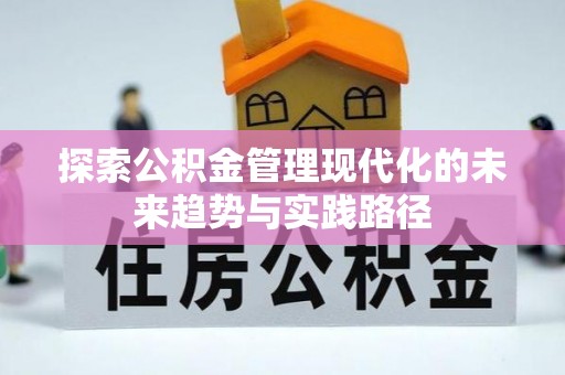江西探索公积金管理现代化的未来趋势与实践路径