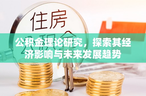 江西公积金理论研究，探索其经济影响与未来发展趋势