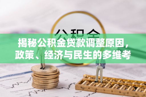 江西揭秘公积金贷款调整原因，政策、经济与民生的多维考量