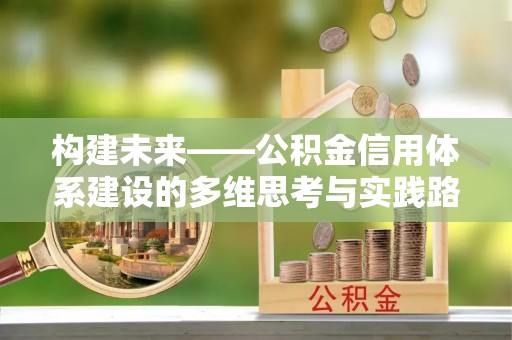 江西构建未来——公积金信用体系建设的多维思考与实践路径