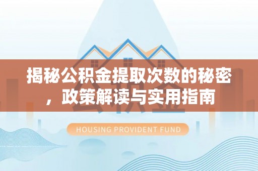 江西揭秘公积金提取次数的秘密，政策解读与实用指南