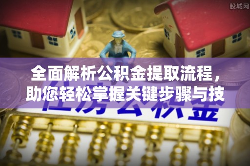 江西全面解析公积金提取流程，助您轻松掌握关键步骤与技巧