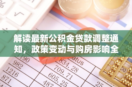 江西解读最新公积金贷款调整通知，政策变动与购房影响全解析