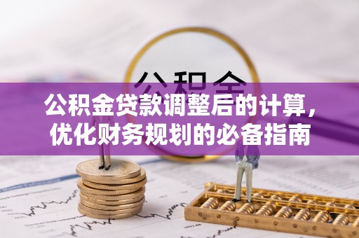 江西公积金贷款调整后的计算，优化财务规划的必备指南