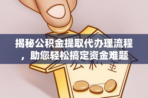 江西揭秘公积金提取代办理流程，助您轻松搞定资金难题
