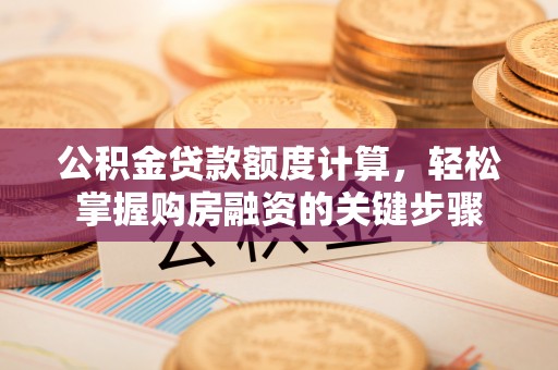 江西公积金贷款额度计算，轻松掌握购房融资的关键步骤