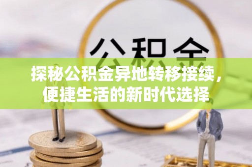 江西探秘公积金异地转移接续，便捷生活的新时代选择