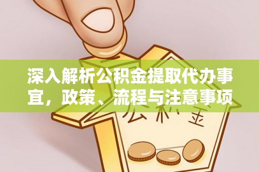 江西深入解析公积金提取代办事宜，政策、流程与注意事项全攻略