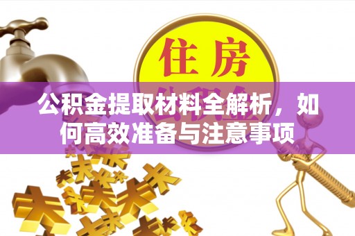 江西公积金提取材料全解析，如何高效准备与注意事项