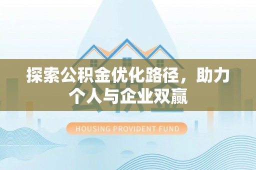 江西探索公积金优化路径，助力个人与企业双赢