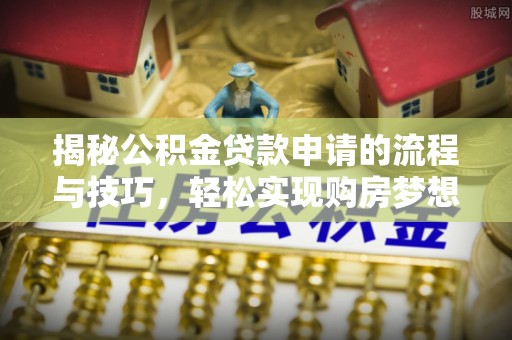 江西揭秘公积金贷款申请的流程与技巧，轻松实现购房梦想