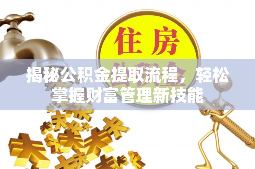 江西揭秘公积金提取流程，轻松掌握财富管理新技能
