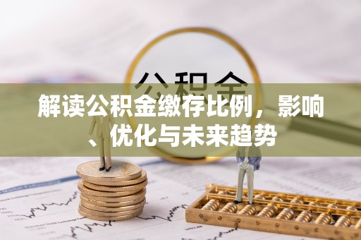 江西解读公积金缴存比例，影响、优化与未来趋势