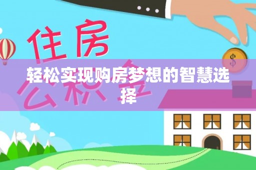江西轻松实现购房梦想的智慧选择