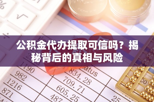 江西公积金代办提取可信吗？揭秘背后的真相与风险