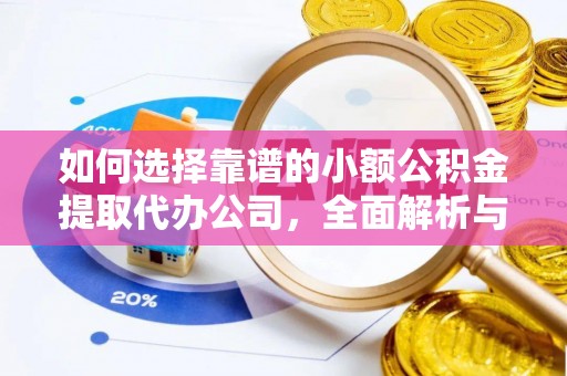 江西如何选择靠谱的小额公积金提取代办公司，全面解析与实用指南