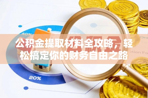 江西公积金提取材料全攻略，轻松搞定你的财务自由之路