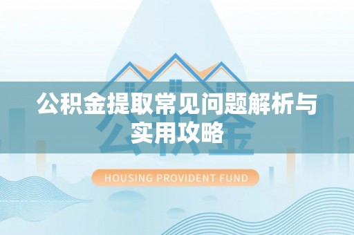 江西公积金提取常见问题解析与实用攻略