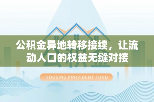 江西公积金异地转移接续，让流动人口的权益无缝对接
