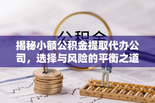 江西揭秘小额公积金提取代办公司，选择与风险的平衡之道