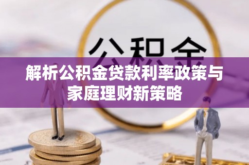 江西解析公积金贷款利率政策与家庭理财新策略