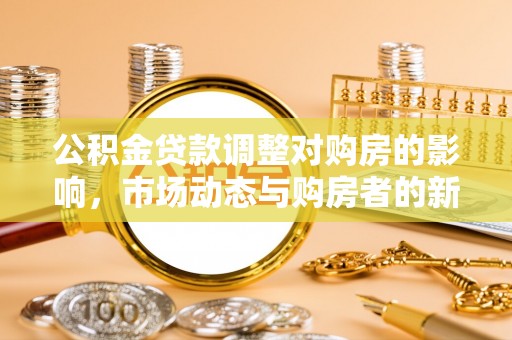 江西公积金贷款调整对购房的影响，市场动态与购房者的新选择