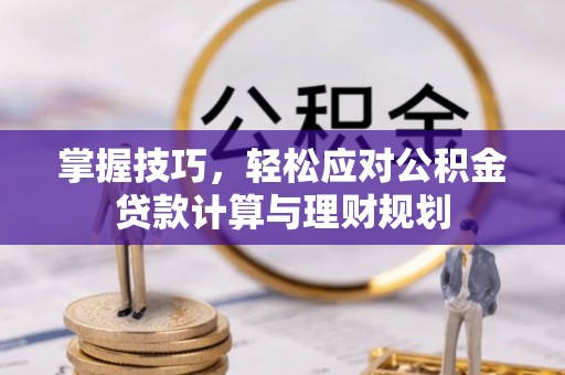 江西掌握技巧，轻松应对公积金贷款计算与理财规划