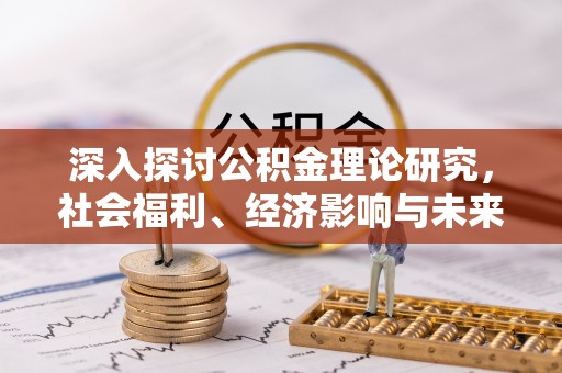 江西深入探讨公积金理论研究，社会福利、经济影响与未来展望