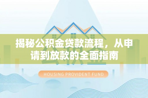 江西揭秘公积金贷款流程，从申请到放款的全面指南