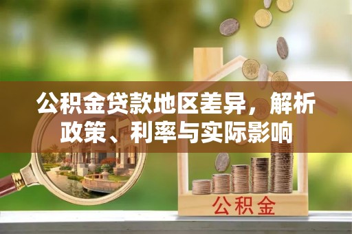 江西公积金贷款地区差异，解析政策、利率与实际影响