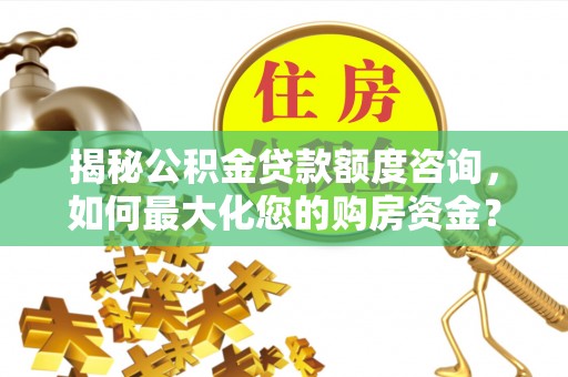 江西揭秘公积金贷款额度咨询，如何最大化您的购房资金？
