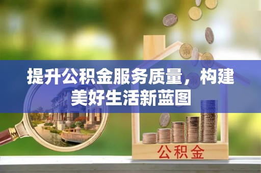 江西提升公积金服务质量，构建美好生活新蓝图
