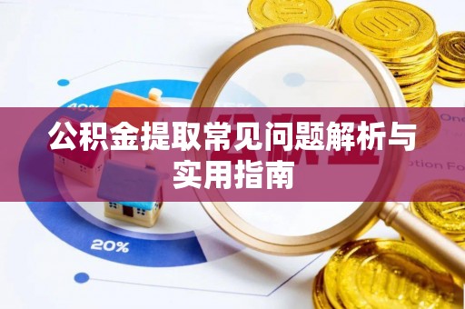江西公积金提取常见问题解析与实用指南