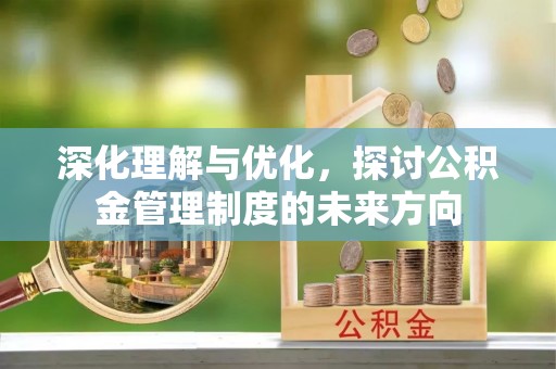 江西深化理解与优化，探讨公积金管理制度的未来方向