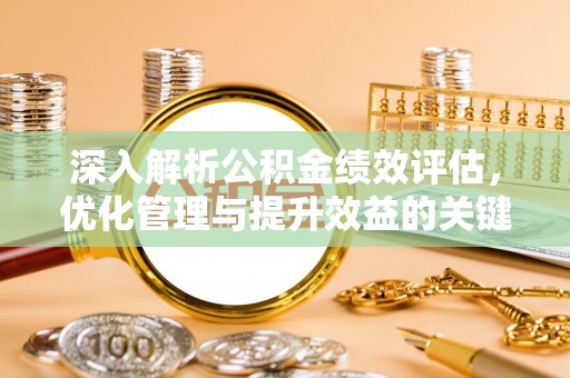 江西深入解析公积金绩效评估，优化管理与提升效益的关键路径