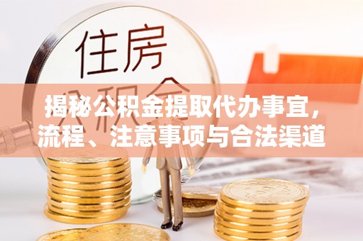 江西揭秘公积金提取代办事宜，流程、注意事项与合法渠道