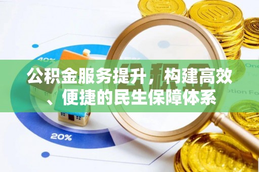 江西公积金服务提升，构建高效、便捷的民生保障体系