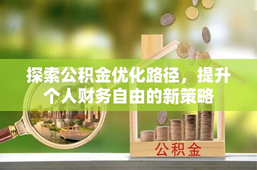 江西探索公积金优化路径，提升个人财务自由的新策略