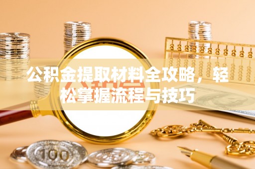 江西公积金提取材料全攻略，轻松掌握流程与技巧