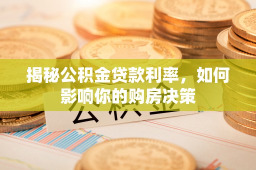 江西揭秘公积金贷款利率，如何影响你的购房决策