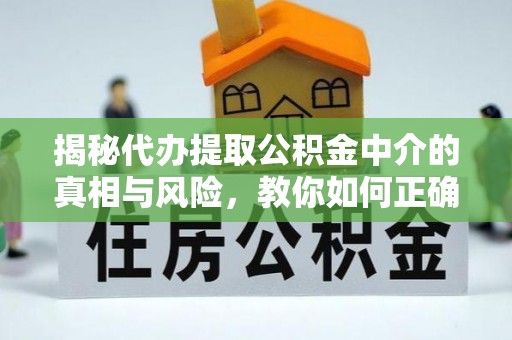 江西揭秘代办提取公积金中介的真相与风险，教你如何正确操作