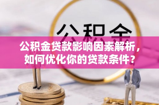 江西公积金贷款影响因素解析，如何优化你的贷款条件？