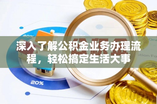 江西深入了解公积金业务办理流程，轻松搞定生活大事