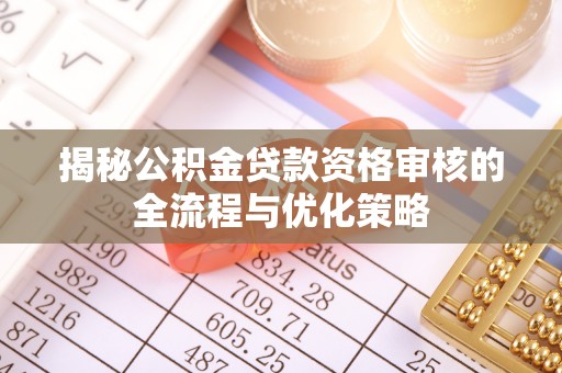 江西揭秘公积金贷款资格审核的全流程与优化策略