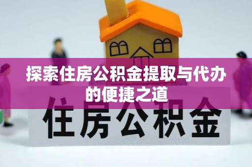 江西探索住房公积金提取与代办的便捷之道