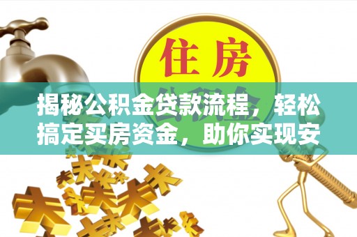 江西揭秘公积金贷款流程，轻松搞定买房资金，助你实现安居梦想